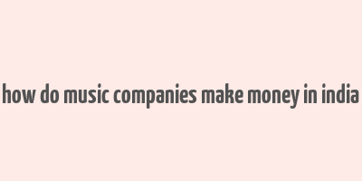 how do music companies make money in india