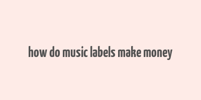 how do music labels make money