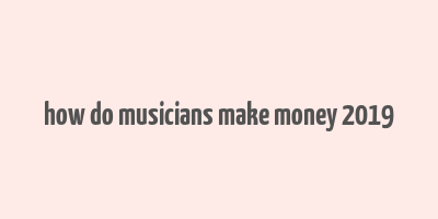 how do musicians make money 2019