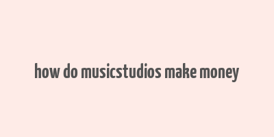 how do musicstudios make money