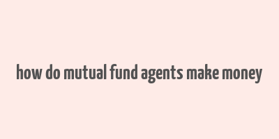 how do mutual fund agents make money