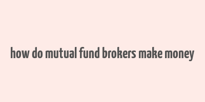 how do mutual fund brokers make money