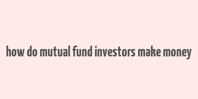 how do mutual fund investors make money