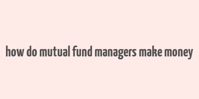 how do mutual fund managers make money