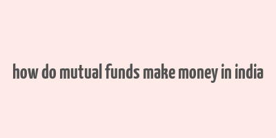 how do mutual funds make money in india