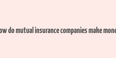 how do mutual insurance companies make money