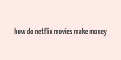 how do netflix movies make money