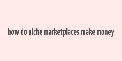 how do niche marketplaces make money