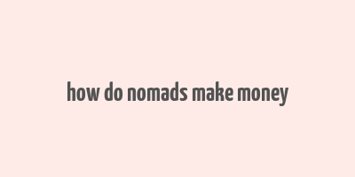 how do nomads make money