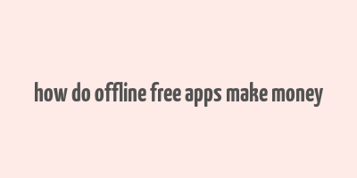 how do offline free apps make money