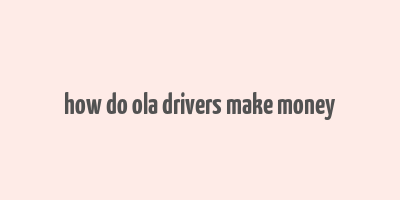 how do ola drivers make money