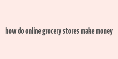 how do online grocery stores make money