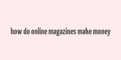 how do online magazines make money