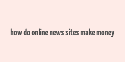 how do online news sites make money