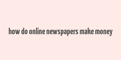 how do online newspapers make money