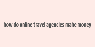 how do online travel agencies make money