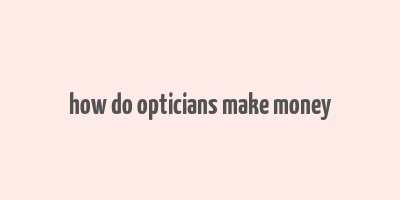 how do opticians make money