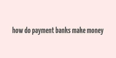 how do payment banks make money