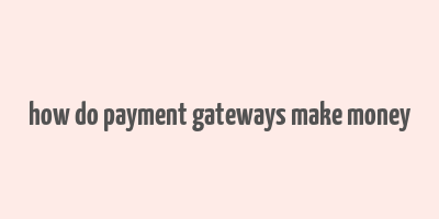 how do payment gateways make money