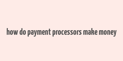 how do payment processors make money