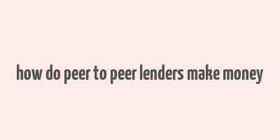 how do peer to peer lenders make money