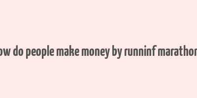 how do people make money by runninf marathons