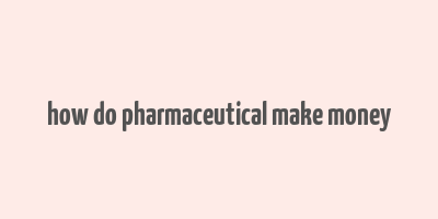 how do pharmaceutical make money