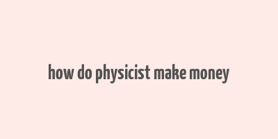 how do physicist make money