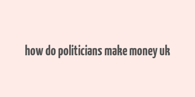 how do politicians make money uk