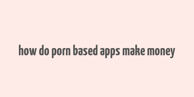 how do porn based apps make money