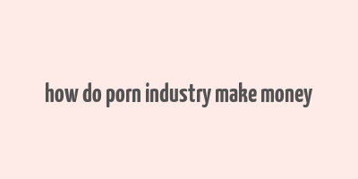 how do porn industry make money