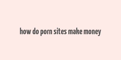 how do porn sites make money