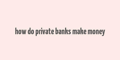 how do private banks make money