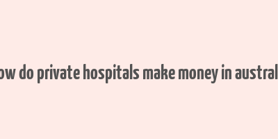 how do private hospitals make money in australia