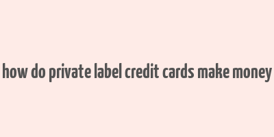 how do private label credit cards make money