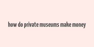 how do private museums make money