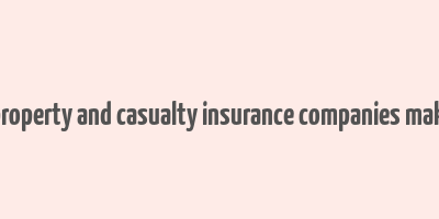 how do property and casualty insurance companies make money