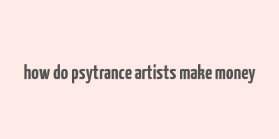 how do psytrance artists make money