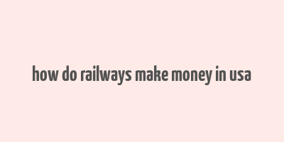 how do railways make money in usa