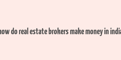 how do real estate brokers make money in india