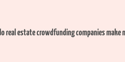 how do real estate crowdfunding companies make money