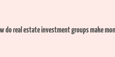 how do real estate investment groups make money