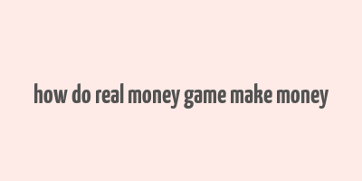 how do real money game make money