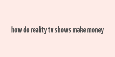 how do reality tv shows make money