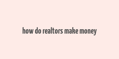 how do realtors make money