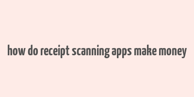 how do receipt scanning apps make money