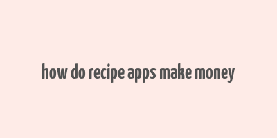 how do recipe apps make money