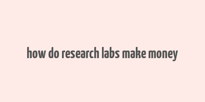 how do research labs make money