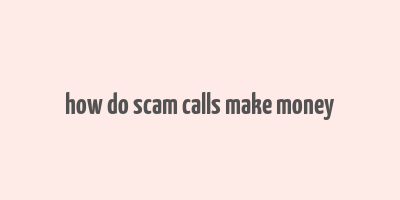 how do scam calls make money