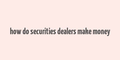 how do securities dealers make money